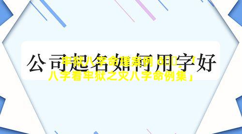 牢狱八字命理案例 🌸 「八字看牢狱之灾八字命例集」